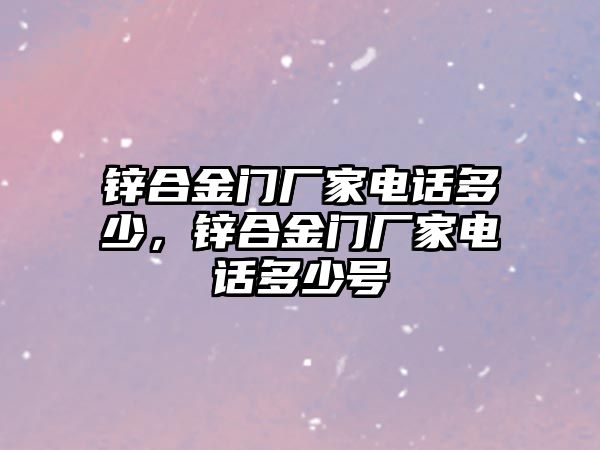 鋅合金門廠家電話多少，鋅合金門廠家電話多少號(hào)