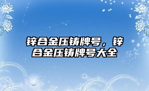 鋅合金壓鑄牌號，鋅合金壓鑄牌號大全