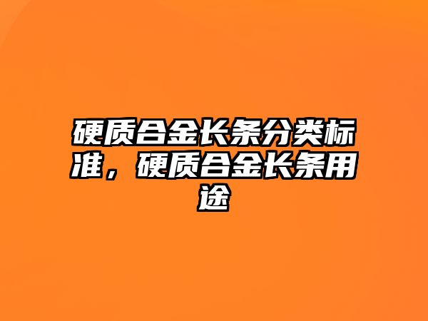 硬質(zhì)合金長(zhǎng)條分類標(biāo)準(zhǔn)，硬質(zhì)合金長(zhǎng)條用途