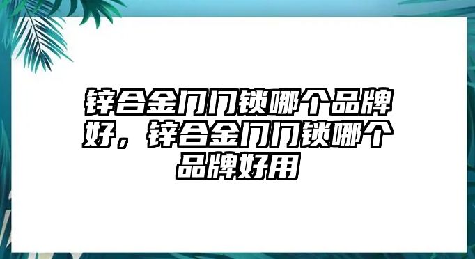 鋅合金門門鎖哪個(gè)品牌好，鋅合金門門鎖哪個(gè)品牌好用