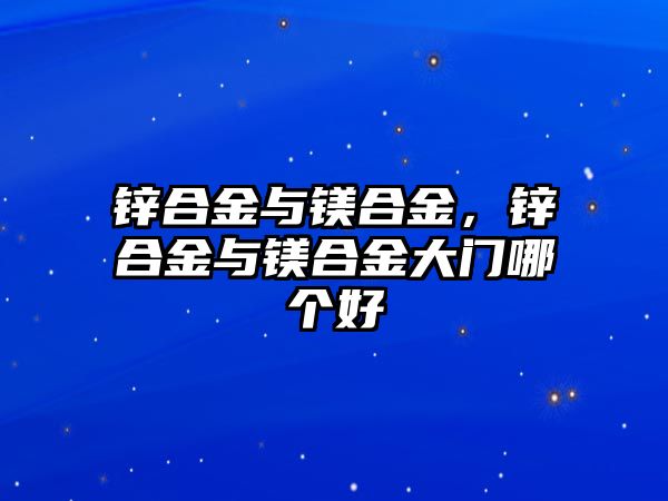 鋅合金與鎂合金，鋅合金與鎂合金大門哪個(gè)好