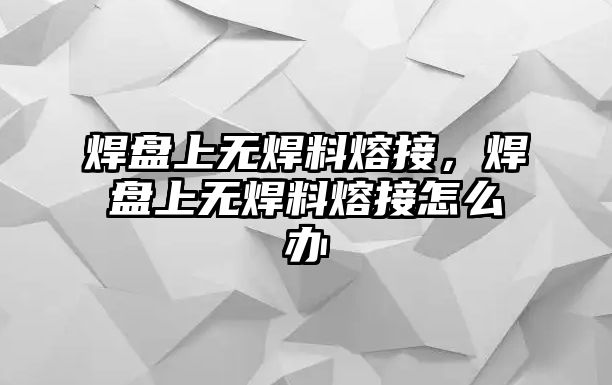 焊盤上無焊料熔接，焊盤上無焊料熔接怎么辦