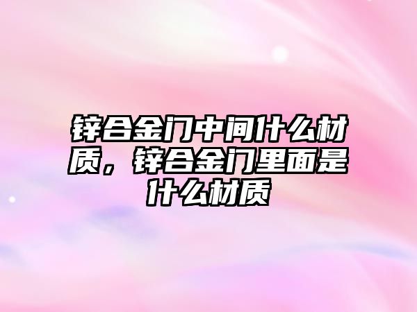 鋅合金門中間什么材質(zhì)，鋅合金門里面是什么材質(zhì)