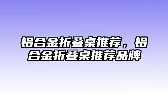 鋁合金折疊桌推薦，鋁合金折疊桌推薦品牌