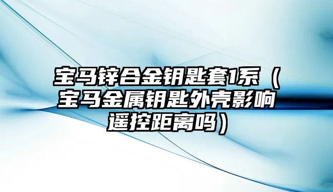 寶馬鋅合金鑰匙套1系（寶馬金屬鑰匙外殼影響遙控距離嗎）