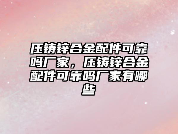 壓鑄鋅合金配件可靠嗎廠家，壓鑄鋅合金配件可靠嗎廠家有哪些