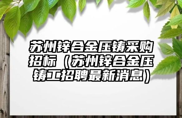 蘇州鋅合金壓鑄采購招標(biāo)（蘇州鋅合金壓鑄工招聘最新消息）