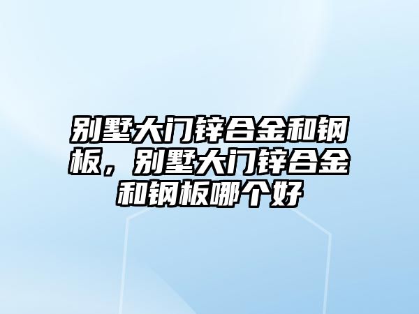 別墅大門鋅合金和鋼板，別墅大門鋅合金和鋼板哪個(gè)好