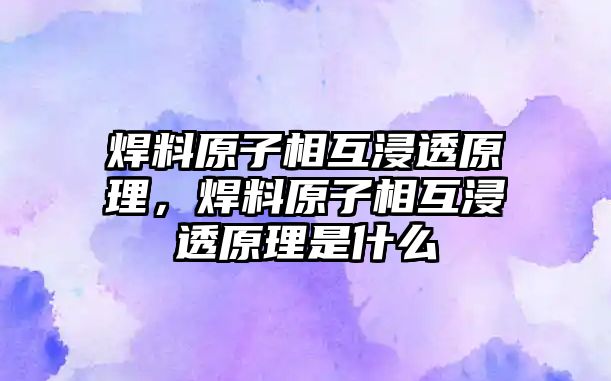 焊料原子相互浸透原理，焊料原子相互浸透原理是什么