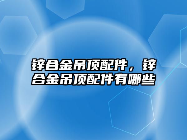 鋅合金吊頂配件，鋅合金吊頂配件有哪些