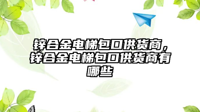 鋅合金電梯包口供貨商，鋅合金電梯包口供貨商有哪些