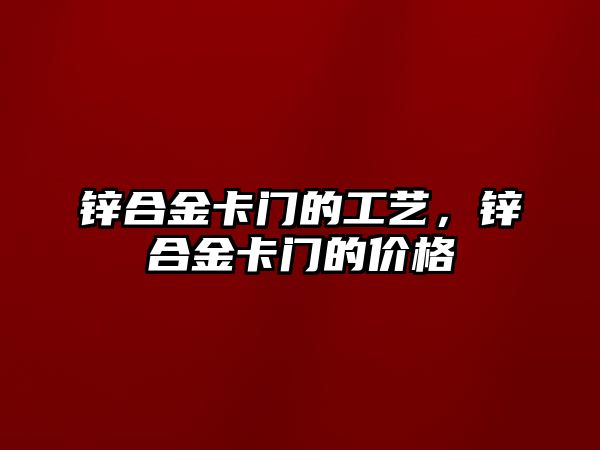 鋅合金卡門的工藝，鋅合金卡門的價(jià)格