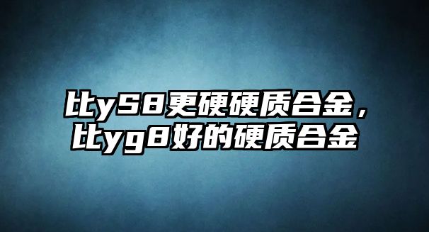 比yS8更硬硬質(zhì)合金，比yg8好的硬質(zhì)合金