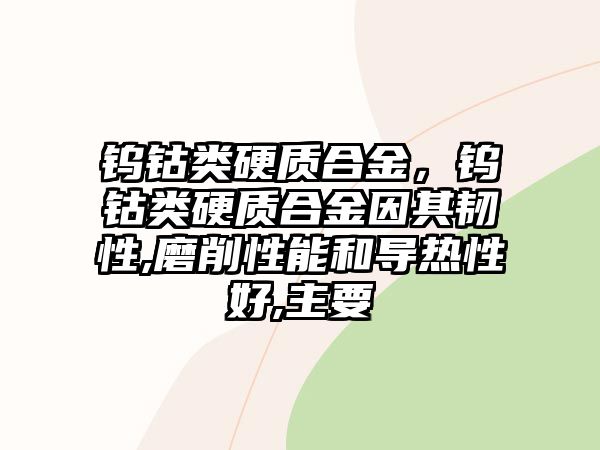 鎢鈷類硬質(zhì)合金，鎢鈷類硬質(zhì)合金因其韌性,磨削性能和導熱性好,主要