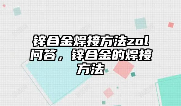 鋅合金焊接方法zol問答，鋅合金的焊接方法