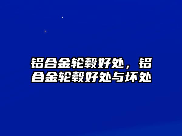 鋁合金輪轂好處，鋁合金輪轂好處與壞處