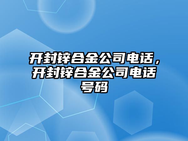 開(kāi)封鋅合金公司電話，開(kāi)封鋅合金公司電話號(hào)碼