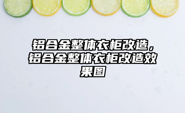 鋁合金整體衣柜改造，鋁合金整體衣柜改造效果圖