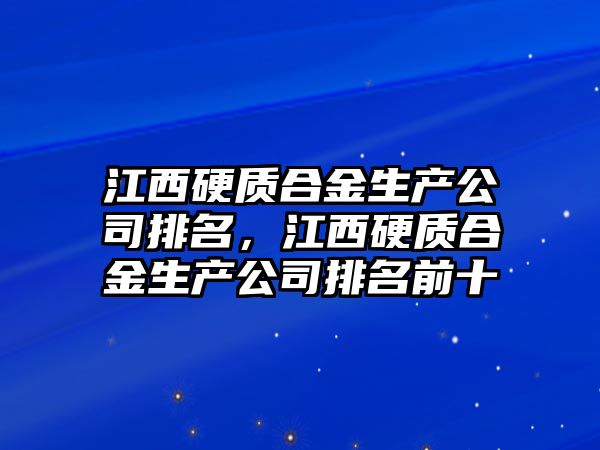 江西硬質(zhì)合金生產(chǎn)公司排名，江西硬質(zhì)合金生產(chǎn)公司排名前十