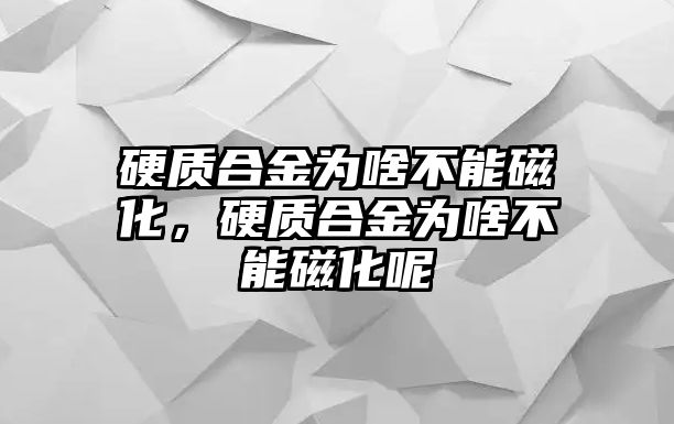 硬質合金為啥不能磁化，硬質合金為啥不能磁化呢