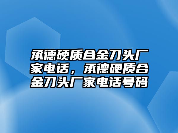 承德硬質(zhì)合金刀頭廠家電話，承德硬質(zhì)合金刀頭廠家電話號(hào)碼