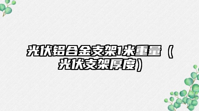 光伏鋁合金支架1米重量（光伏支架厚度）