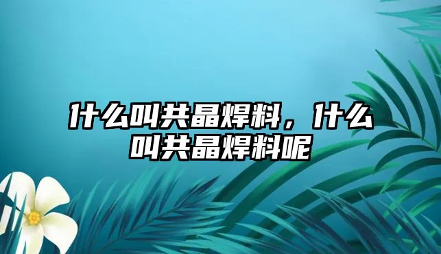 什么叫共晶焊料，什么叫共晶焊料呢