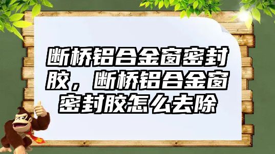 斷橋鋁合金窗密封膠，斷橋鋁合金窗密封膠怎么去除