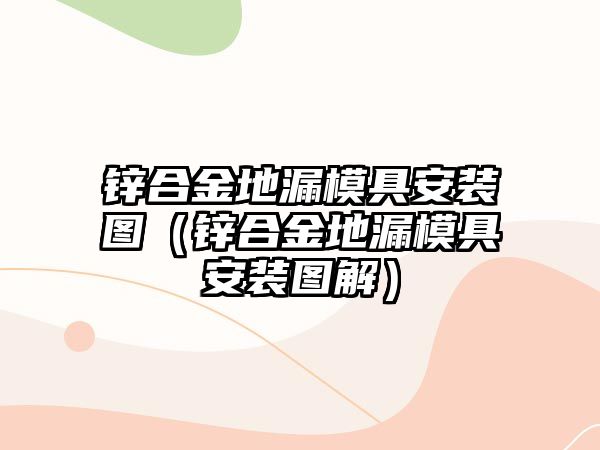 鋅合金地漏模具安裝圖（鋅合金地漏模具安裝圖解）