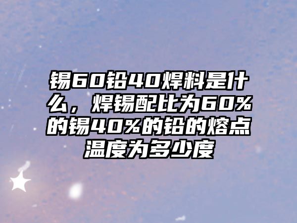 錫60鉛40焊料是什么，焊錫配比為60%的錫40%的鉛的熔點(diǎn)溫度為多少度