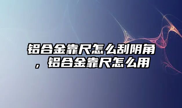 鋁合金靠尺怎么刮陰角，鋁合金靠尺怎么用