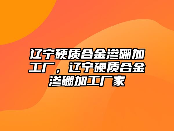 遼寧硬質(zhì)合金滲硼加工廠，遼寧硬質(zhì)合金滲硼加工廠家