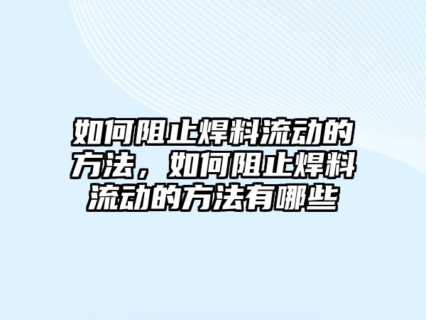 如何阻止焊料流動的方法，如何阻止焊料流動的方法有哪些