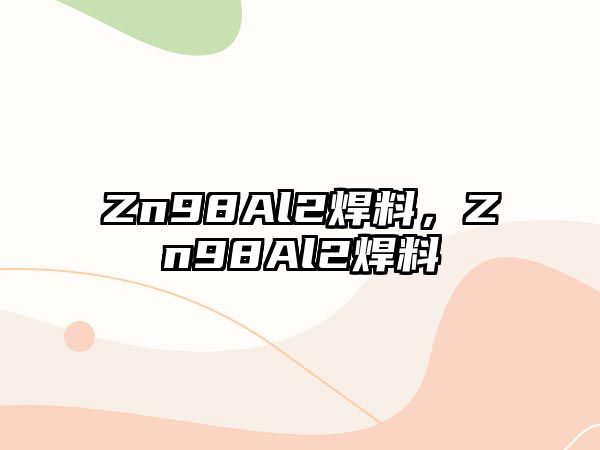 Zn98Al2焊料，Zn98Al2焊料