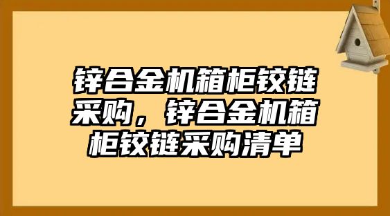 鋅合金機箱柜鉸鏈采購，鋅合金機箱柜鉸鏈采購清單