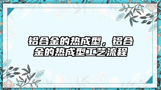 鋁合金的熱成型，鋁合金的熱成型工藝流程