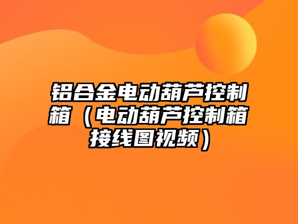 鋁合金電動葫蘆控制箱（電動葫蘆控制箱接線圖視頻）