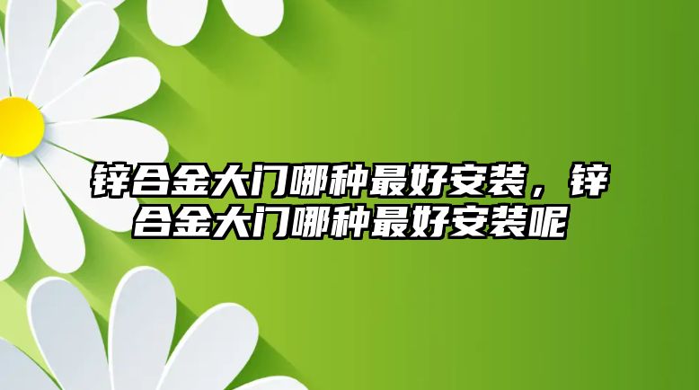 鋅合金大門哪種最好安裝，鋅合金大門哪種最好安裝呢