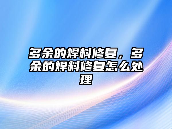 多余的焊料修復(fù)，多余的焊料修復(fù)怎么處理