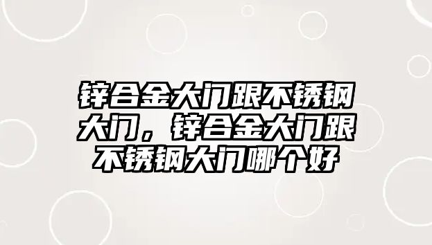 鋅合金大門跟不銹鋼大門，鋅合金大門跟不銹鋼大門哪個(gè)好