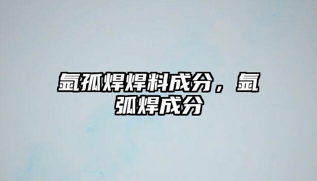 氬孤焊焊料成分，氬弧焊成分