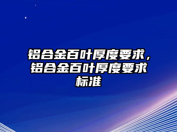 鋁合金百葉厚度要求，鋁合金百葉厚度要求標準