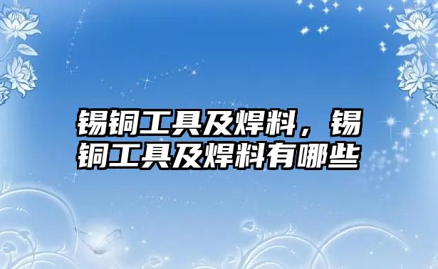 錫銅工具及焊料，錫銅工具及焊料有哪些