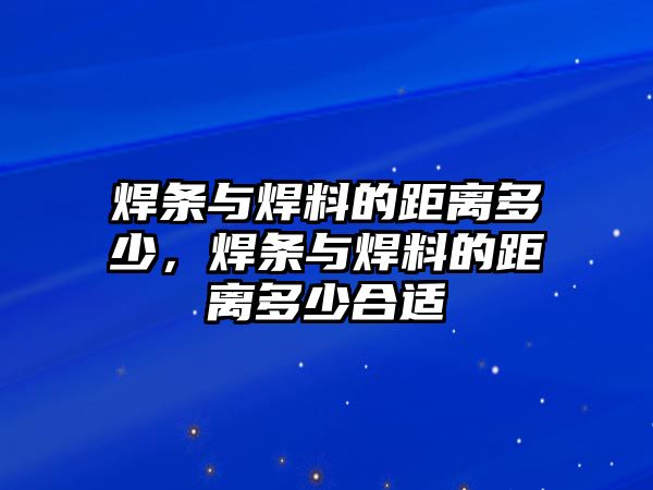 焊條與焊料的距離多少，焊條與焊料的距離多少合適