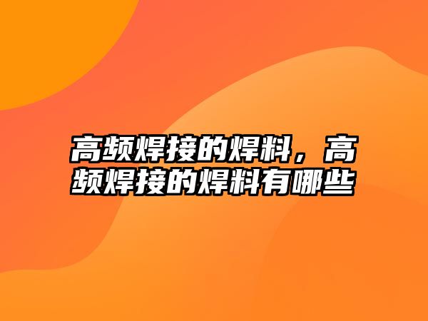 高頻焊接的焊料，高頻焊接的焊料有哪些