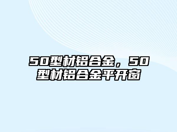 50型材鋁合金，50型材鋁合金平開窗