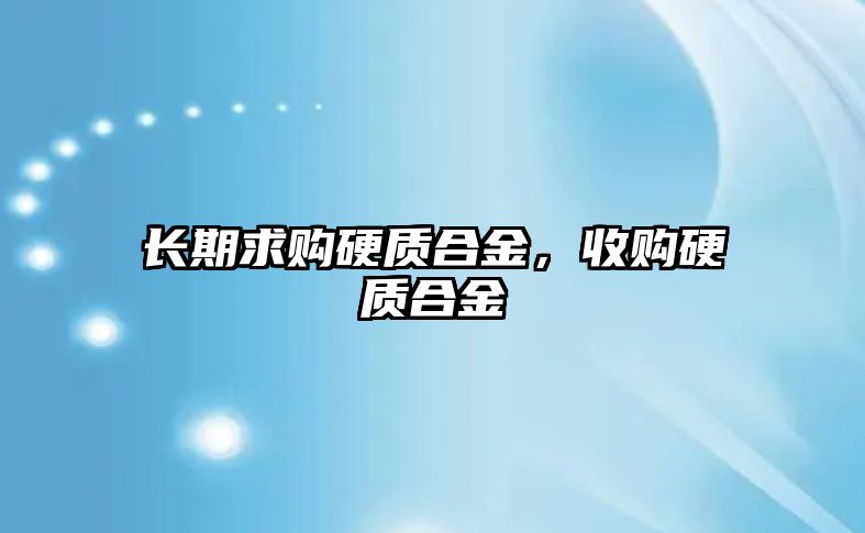 長期求購硬質(zhì)合金，收購硬質(zhì)合金