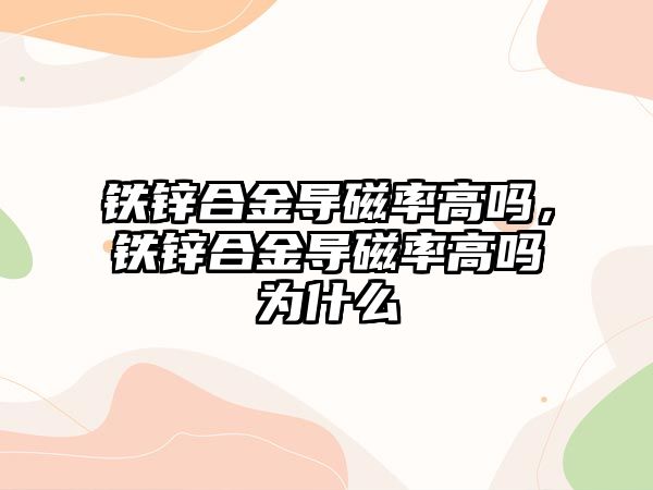 鐵鋅合金導(dǎo)磁率高嗎，鐵鋅合金導(dǎo)磁率高嗎為什么