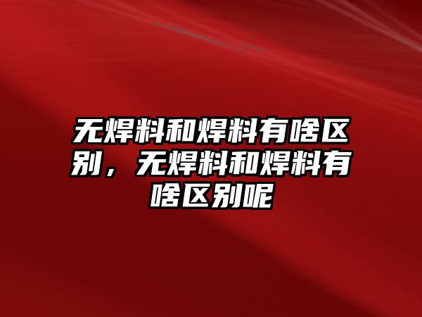 無(wú)焊料和焊料有啥區(qū)別，無(wú)焊料和焊料有啥區(qū)別呢