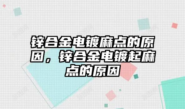 鋅合金電鍍麻點的原因，鋅合金電鍍起麻點的原因